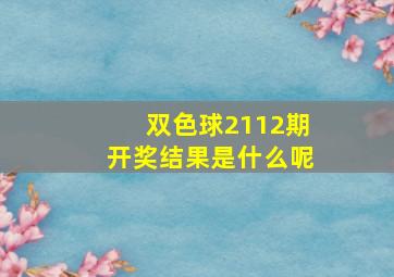 双色球2112期开奖结果是什么呢