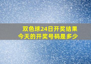 双色球24日开奖结果今天的开奖号码是多少