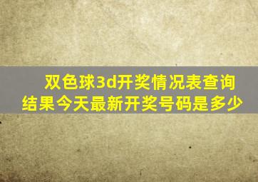 双色球3d开奖情况表查询结果今天最新开奖号码是多少