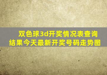 双色球3d开奖情况表查询结果今天最新开奖号码走势图