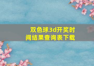 双色球3d开奖时间结果查询表下载