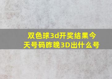 双色球3d开奖结果今天号码昨晚3D出什么号