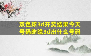 双色球3d开奖结果今天号码昨晚3d出什么号码