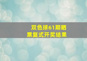 双色球61期晒票复式开奖结果