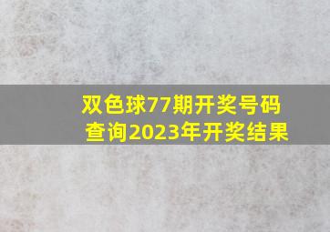 双色球77期开奖号码查询2023年开奖结果