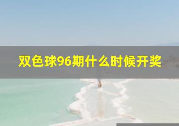 双色球96期什么时候开奖