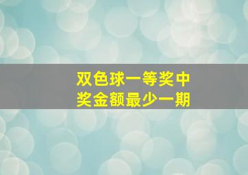 双色球一等奖中奖金额最少一期