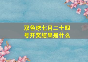 双色球七月二十四号开奖结果是什么