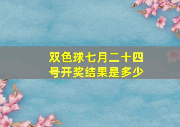 双色球七月二十四号开奖结果是多少