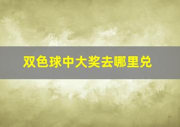 双色球中大奖去哪里兑