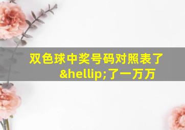 双色球中奖号码对照表了…了一万万