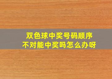 双色球中奖号码顺序不对能中奖吗怎么办呀