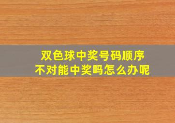 双色球中奖号码顺序不对能中奖吗怎么办呢