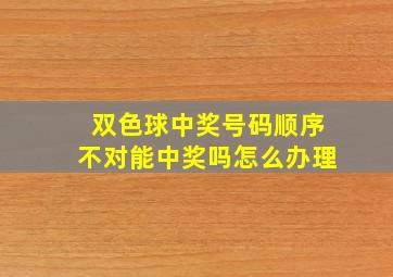 双色球中奖号码顺序不对能中奖吗怎么办理