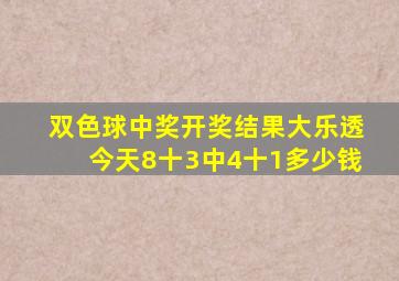 双色球中奖开奖结果大乐透今天8十3中4十1多少钱