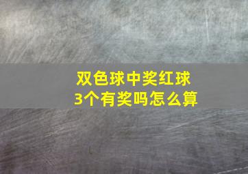 双色球中奖红球3个有奖吗怎么算