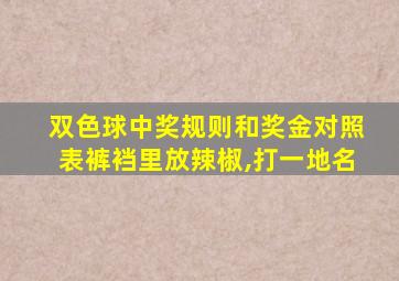 双色球中奖规则和奖金对照表裤裆里放辣椒,打一地名