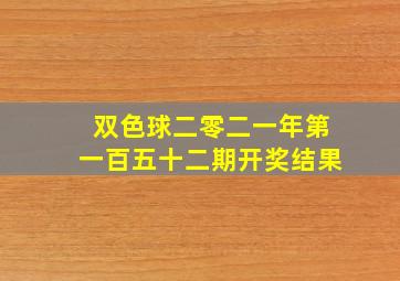 双色球二零二一年第一百五十二期开奖结果