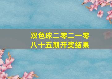 双色球二零二一零八十五期开奖结果