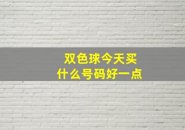 双色球今天买什么号码好一点