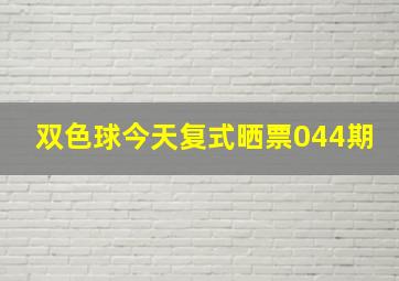 双色球今天复式晒票044期