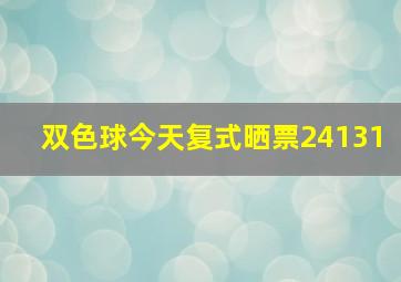 双色球今天复式晒票24131