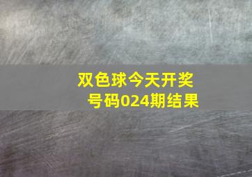 双色球今天开奖号码024期结果