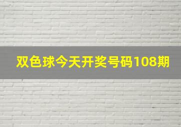 双色球今天开奖号码108期