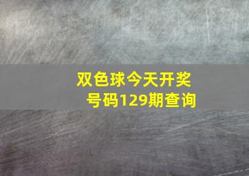 双色球今天开奖号码129期查询