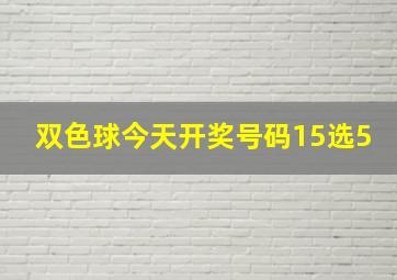 双色球今天开奖号码15选5