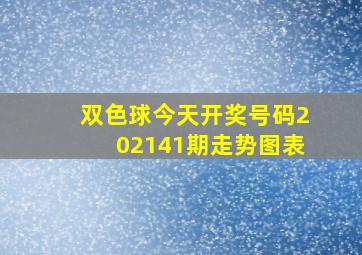 双色球今天开奖号码202141期走势图表