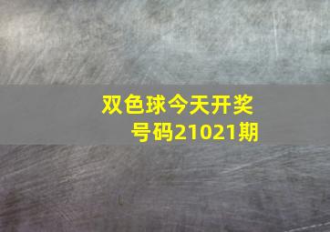 双色球今天开奖号码21021期