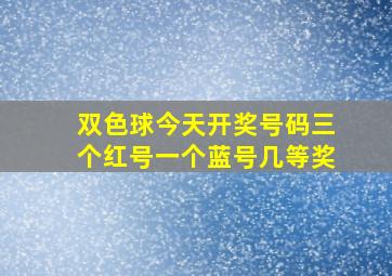 双色球今天开奖号码三个红号一个蓝号几等奖