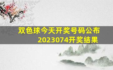 双色球今天开奖号码公布2023074开奖结果