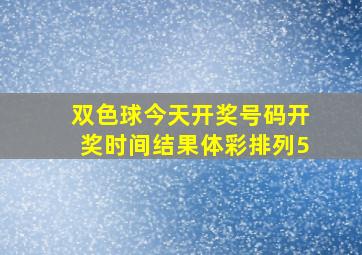 双色球今天开奖号码开奖时间结果体彩排列5