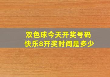 双色球今天开奖号码快乐8开奖时间是多少