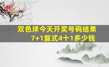 双色球今天开奖号码结果7+1复式4十1多少钱