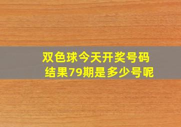 双色球今天开奖号码结果79期是多少号呢