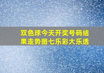 双色球今天开奖号码结果走势图七乐彩大乐透