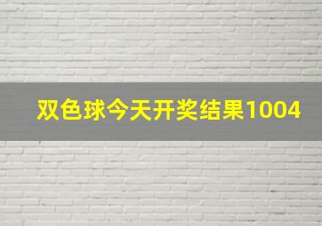 双色球今天开奖结果1004