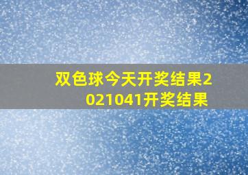 双色球今天开奖结果2021041开奖结果