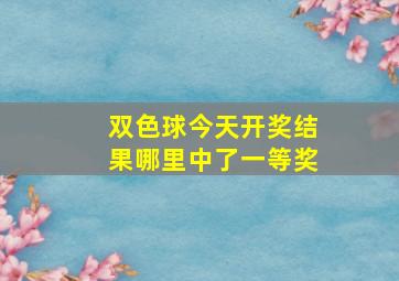 双色球今天开奖结果哪里中了一等奖