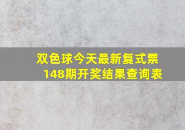 双色球今天最新复式票148期开奖结果查询表