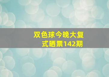 双色球今晚大复式晒票142期