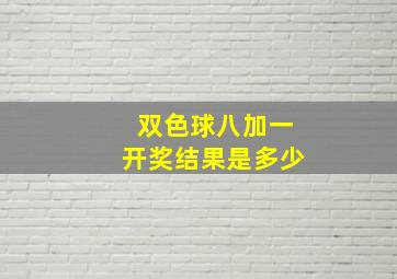 双色球八加一开奖结果是多少