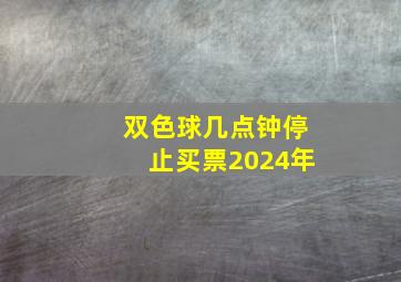 双色球几点钟停止买票2024年