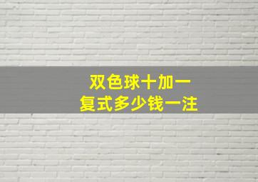 双色球十加一复式多少钱一注