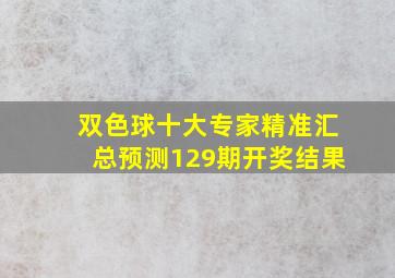 双色球十大专家精准汇总预测129期开奖结果