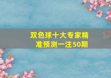 双色球十大专家精准预测一注50期