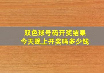 双色球号码开奖结果今天晚上开奖吗多少钱